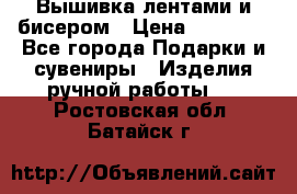 Вышивка лентами и бисером › Цена ­ 25 000 - Все города Подарки и сувениры » Изделия ручной работы   . Ростовская обл.,Батайск г.